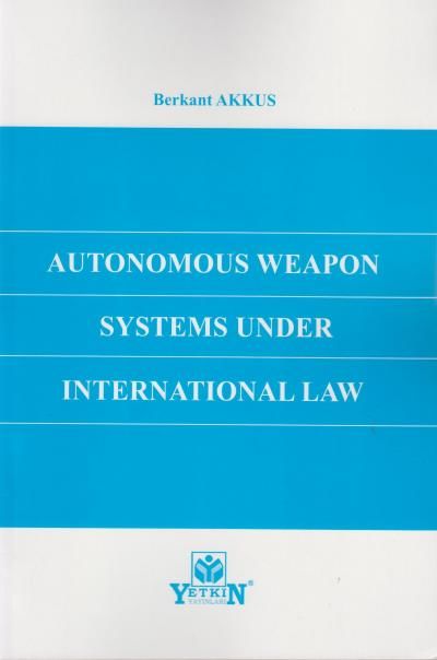 Autonomous Weapon Systems Under Internatİonal Law