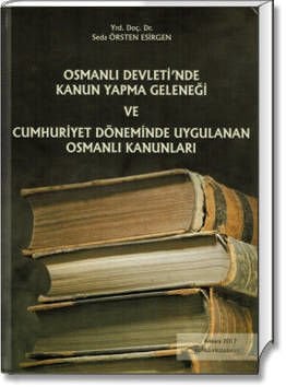 Osmanlı Devleti'nde Kanun Yapma Geleneği ve Cumhuriyet Döneminde Uygulanan Osmanlı Kanunları