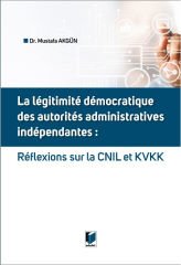 La Legitimite Democratique Des Autorites Administratives Independantes: Reflexions Sur la CNIL et KVKK