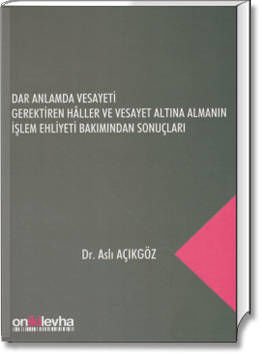 Dar Anlamda Vesayeti Gerektiren Hâller ve Vesayet Altına Almanın İşlem Ehliyeti Bakımından Sonuçları