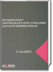 Dar Anlamda Vesayeti Gerektiren Hâller ve Vesayet Altına Almanın İşlem Ehliyeti Bakımından Sonuçları