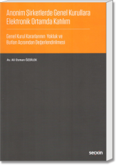 Anonim Şirketlerde Genel Kurullara Elektronik Ortamda Katılım (Genel Kurul Kararlarının Yokluk ve Butlan Açısından Değerlendirilmesi)