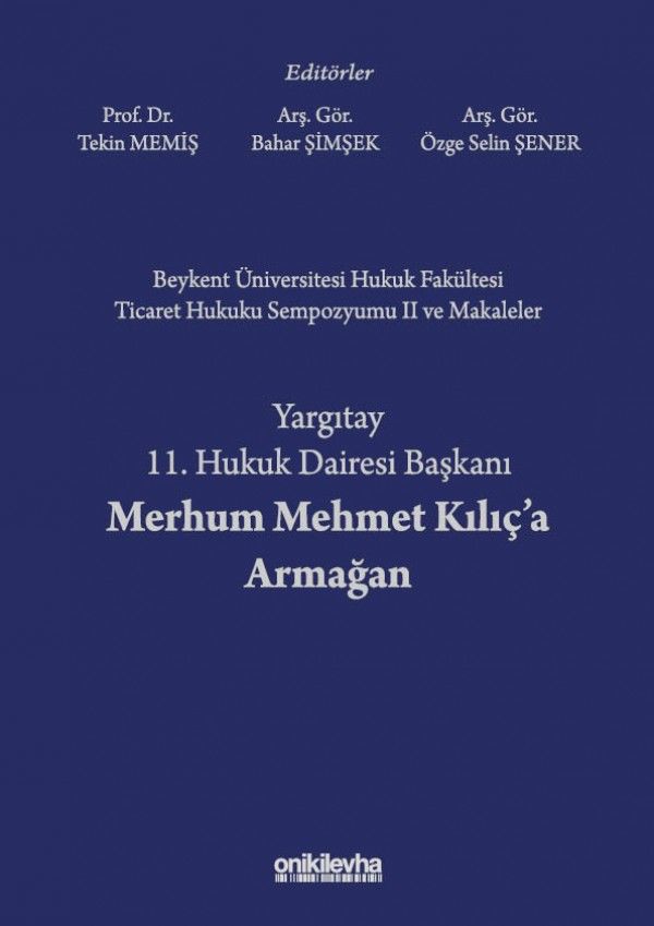 Beykent Üniversitesi Hukuk Fakültesi Ticaret Hukuku Sempozyumu II ve Makaleler - Yargıtay 11. Hukuk Dairesi Başkanı Merhum Mehmet Kılıç'a Armağan