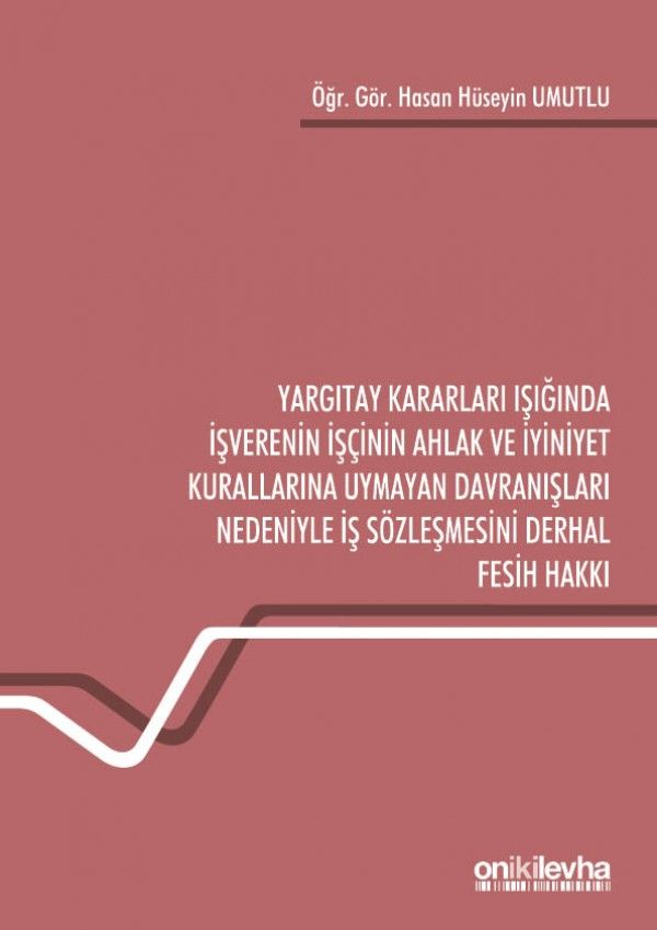 Yargıtay Kararları Işığında İşverenin İşçinin Ahlak ve İyiniyet Kurallarına Uymayan Davranışları Nedeniyle İş Sözleşmesini Derhal Fesih Hakkı