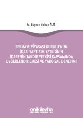 Sermaye Piyasası Kurulu'nun İdari Yaptırım Yetkisinin İdarenin Takdir Yetkisi Kapsamında Değerlendirilmesi ve Yargısal Denetimi