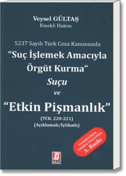 5237 Sayılı Türk Ceza Kanununda Suç İşlemek Amacıyla Örgüt Kurma Suçu ve Etkin Pişmanlık TCK. 220 – 221