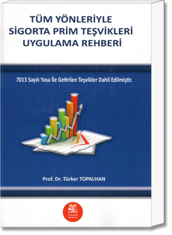 Tüm Yönleriyle Sigorta Prim teşvikleri Uygulama Rehberi (7013 Sayılı Yasa İle Getirilen teşvikler Dahil Edilmiştir.)