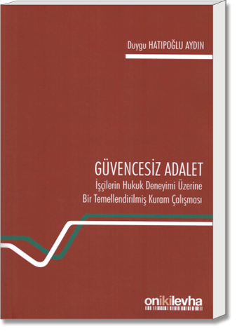 Güvencesiz Adalet (İşçilerin Hukuk Deneyimi Üzerine Bir Temellendirilmiş Kuram Çalışması)