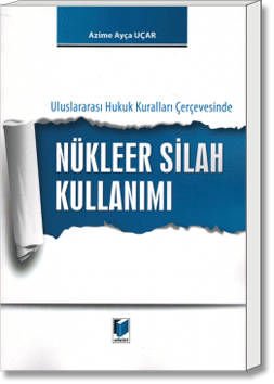 Uluslararası Hukuk Kuralları Çerçevesinde Nükleer Silah Kullanımı