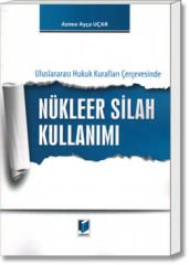 Uluslararası Hukuk Kuralları Çerçevesinde Nükleer Silah Kullanımı