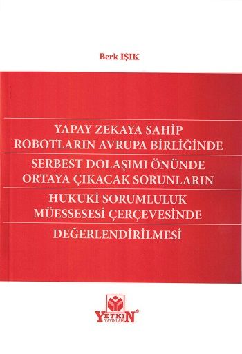 Yapay Zekaya Sahip Robotların Avrupa Birliğinde Serbest Dolaşımı Önünde Ortaya Çıkıcak Sorunların Hukuki Sorumluluk Müessesesi Çerçevesinde Değerlendirilmesi