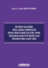 Bir Siber Taciz Biçimi : Cinsel İçerikli Görüntüleri Rızaya Aykırı Olarak İfşa Etme, Yayma, Erişilebilir Kılma veya Üretme Suçu (Revenge Porn ve Deep Fake)