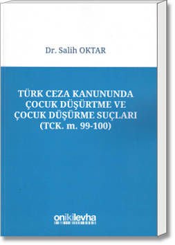 Türk Ceza Kanununda Çocuk Düşürtme ve Çocuk Düşürme Suçları (TCK. m. 99-100)