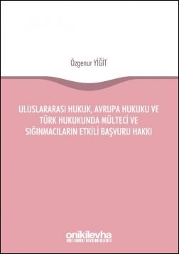 Uluslararası Hukuk, Avrupa Hukuku ve Türk Hukukunda Mülteci ve Sığınmacıların Etkili Başvuru Hakkı