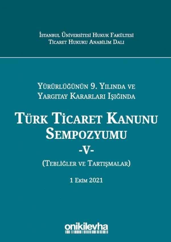 Yürürlüğünün 9. Yılında ve Yargıtay Kararları Işığında Türk Ticaret Kanunu Sempozyumu - V - (Tebliğler - Tartışmalar) 1 Ekim 2021